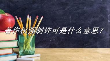 著作权强制许可来源于哪里？有什么含义吗？-老茶馆万事