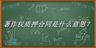 著作权质押合同来源于哪里？有什么含义吗？-老茶馆万事