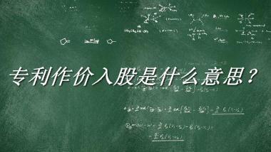 专利作价入股来源于哪里？有什么含义吗？-老茶馆万事