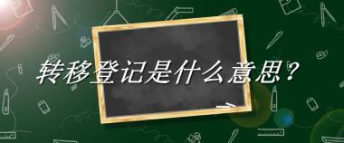 转移登记来源于哪里？有什么含义吗？-老茶馆万事